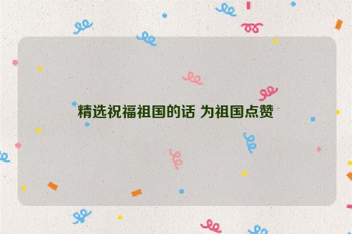 精选祝福祖国的话 为祖国点赞
