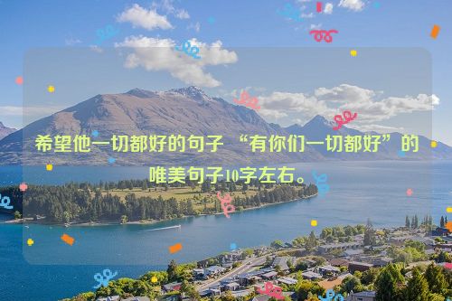 希望他一切都好的句子 “有你们一切都好”的唯美句子10字左右。