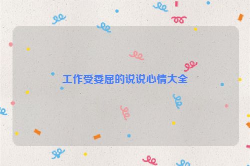 工作受委屈的说说心情大全