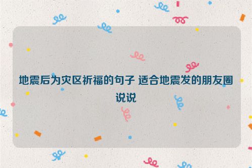 地震后为灾区祈福的句子 适合地震发的朋友圈说说