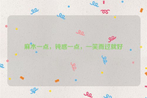 麻木一点，钝感一点，一笑而过就好