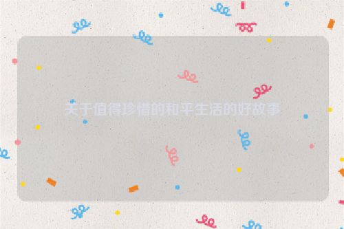 关于值得珍惜的和平生活的好故事