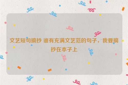 文艺短句摘抄 谁有充满文艺范的句子，我要摘抄在本子上