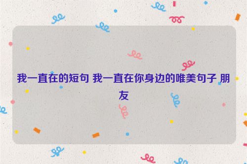 我一直在的短句 我一直在你身边的唯美句子 朋友