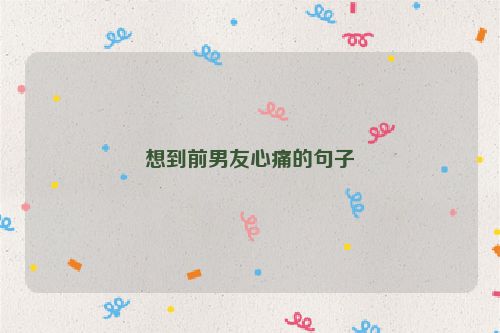 想到前男友心痛的句子