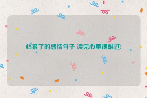 心累了的感情句子 读完心里很难过!