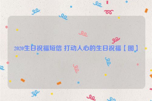 2020生日祝福短信 打动人心的生日祝福【图】