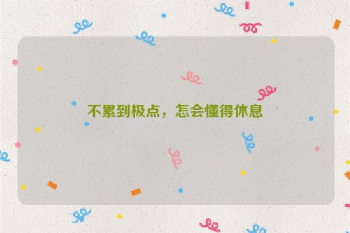 不累到极点，怎会懂得休息