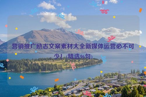 营销推广励志文案素材大全新媒体运营必不可少！(精选96句)