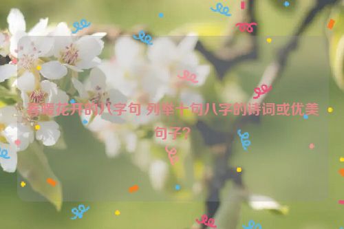 春暖花开的八字句 列举十句八字的诗词或优美句子？
