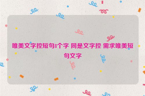 唯美文字控短句8个字 同是文字控 需求唯美短句文字