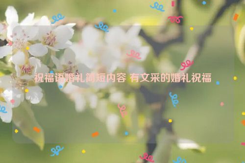 祝福语婚礼简短内容 有文采的婚礼祝福