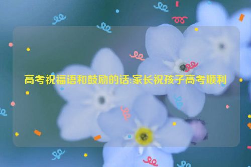 高考祝福语和鼓励的话:家长祝孩子高考顺利