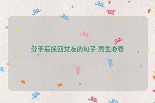 分手后挽回女友的句子 男生必看