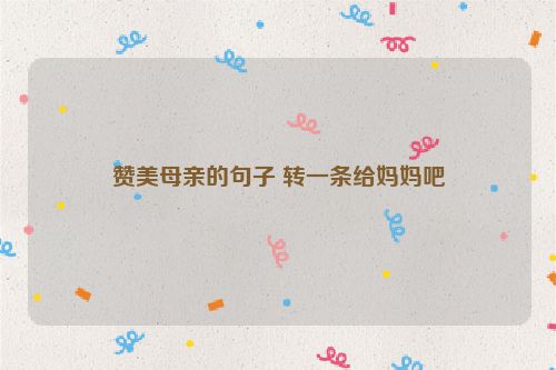 赞美母亲的句子 转一条给妈妈吧
