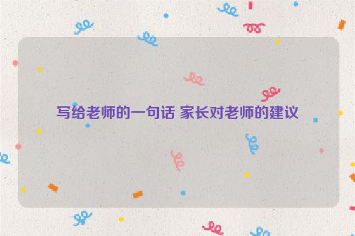 写给老师的一句话 家长对老师的建议