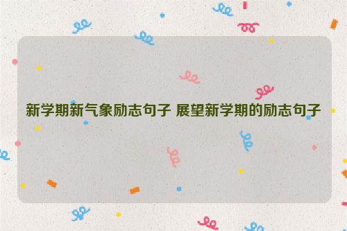 新学期新气象励志句子 展望新学期的励志句子