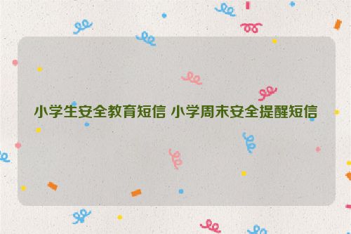 小学生安全教育短信 小学周末安全提醒短信