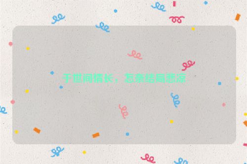 于世间情长，怎奈结局悲凉