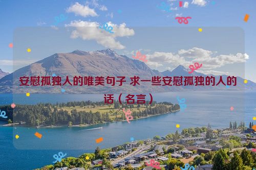 安慰孤独人的唯美句子 求一些安慰孤独的人的话（名言）