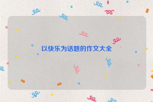 以快乐为话题的作文大全