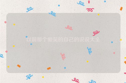 以前那个爱笑的自己的说说大全