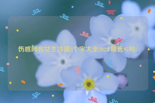 伤感网名女生冷漠2个字大全2022(精选95句)