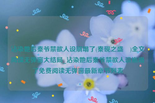 沾染她后秦爷禁欲人设崩塌了(秦砚之盛玥)全文阅读无弹窗大结局_沾染她后秦爷禁欲人设崩塌了免费阅读无弹窗最新章节列表