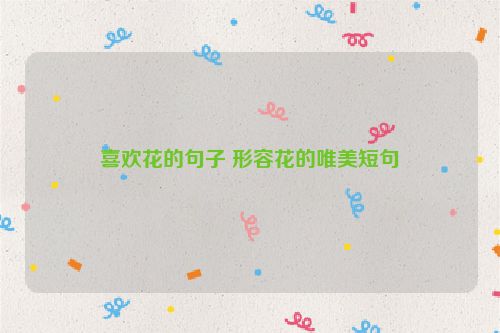 喜欢花的句子 形容花的唯美短句