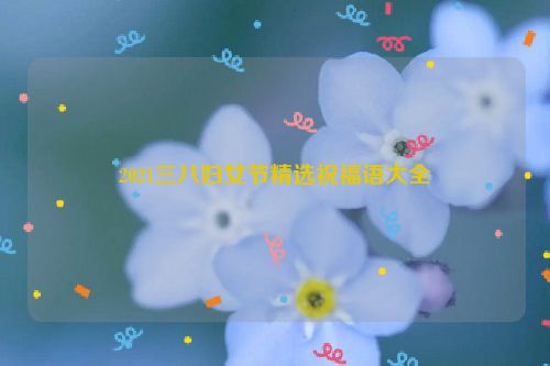 2021三八妇女节精选祝福语大全