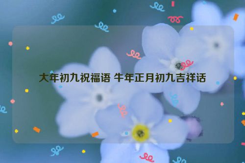 大年初九祝福语 牛年正月初九吉祥话