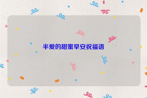 半爱的甜蜜早安祝福语