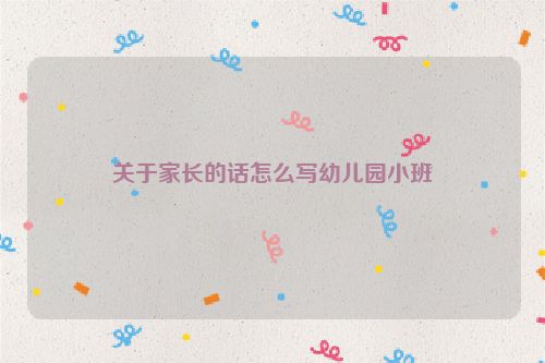 关于家长的话怎么写幼儿园小班
