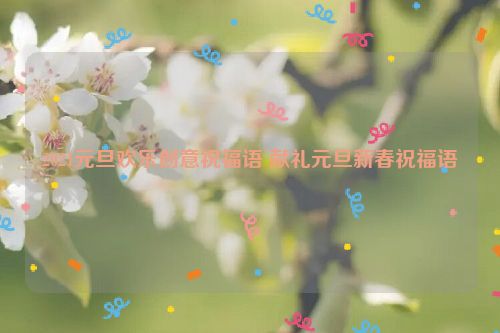 2021元旦欢乐创意祝福语 献礼元旦新春祝福语