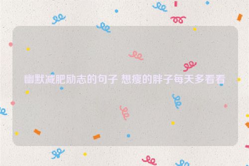 幽默减肥励志的句子 想瘦的胖子每天多看看