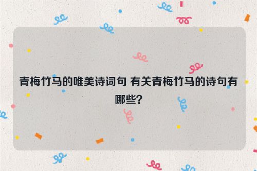 青梅竹马的唯美诗词句 有关青梅竹马的诗句有哪些？
