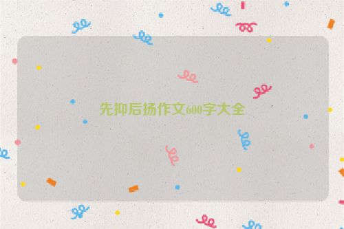 先抑后扬作文600字大全