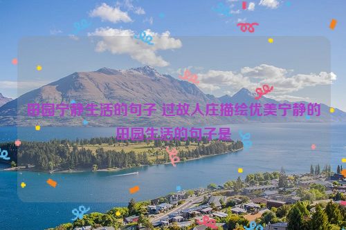 田园宁静生活的句子 过故人庄描绘优美宁静的田园生活的句子是