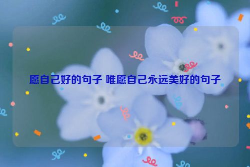 愿自己好的句子 唯愿自己永远美好的句子