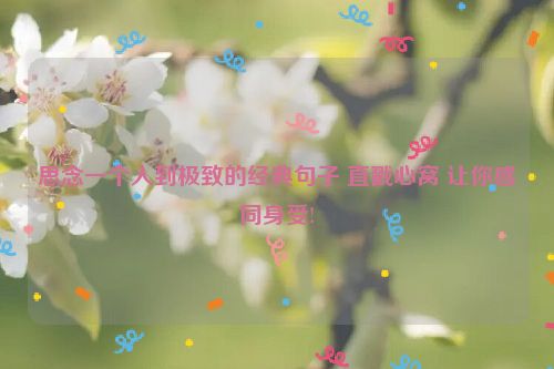思念一个人到极致的经典句子 直戳心窝 让你感同身受!