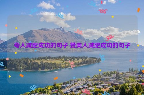 夸人减肥成功的句子 赞美人减肥成功的句子