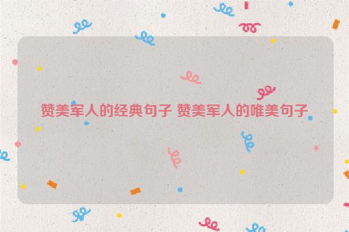 赞美军人的经典句子 赞美军人的唯美句子