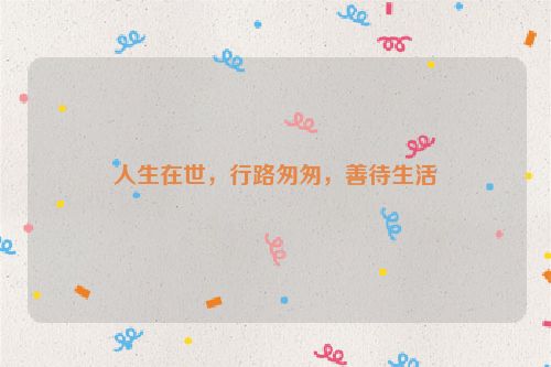 人生在世，行路匆匆，善待生活