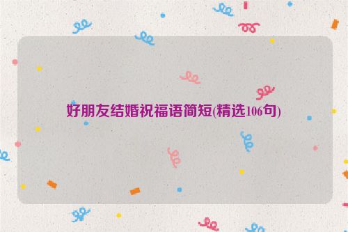 好朋友结婚祝福语简短(精选106句)