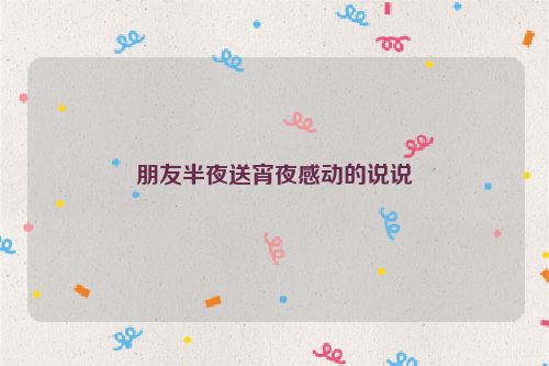 朋友半夜送宵夜感动的说说