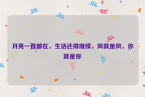 月亮一直都在，生活还得继续，风就是风，你就是你