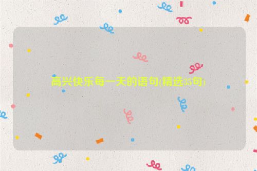 高兴快乐每一天的语句(精选35句)