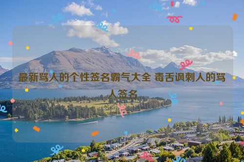 最新骂人的个性签名霸气大全 毒舌讽刺人的骂人签名