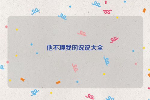 他不理我的说说大全