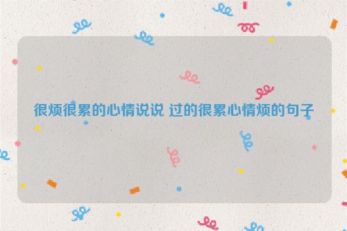很烦很累的心情说说 过的很累心情烦的句子